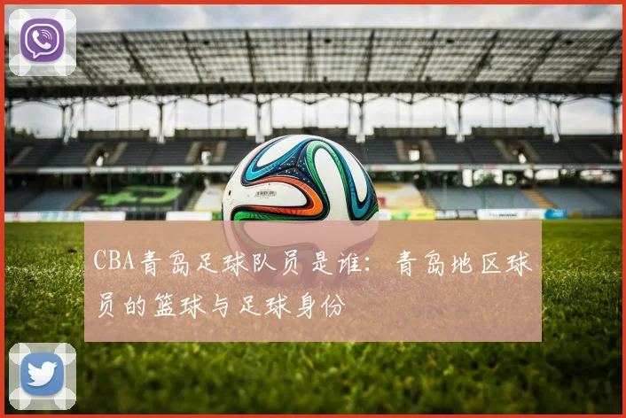 CBA青岛足球队员是谁：青岛地区球员的篮球与足球身份