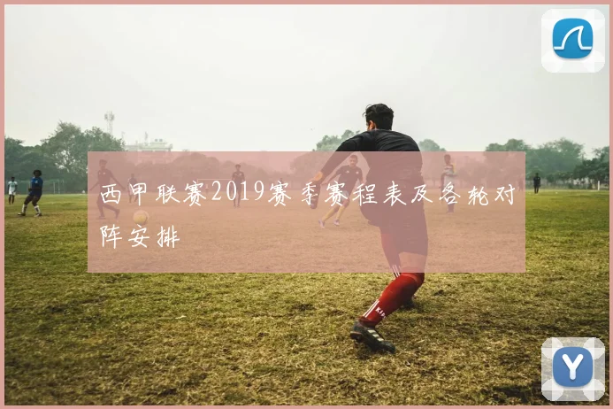 西甲联赛2019赛季赛程表及各轮对阵安排
