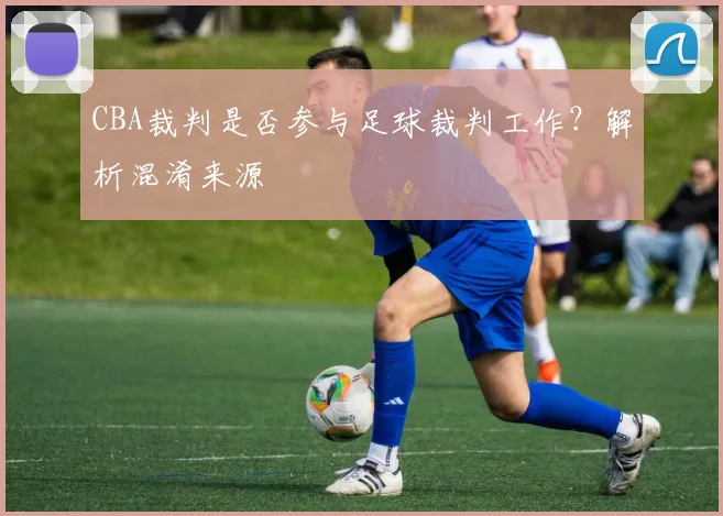 CBA裁判是否参与足球裁判工作？解析混淆来源