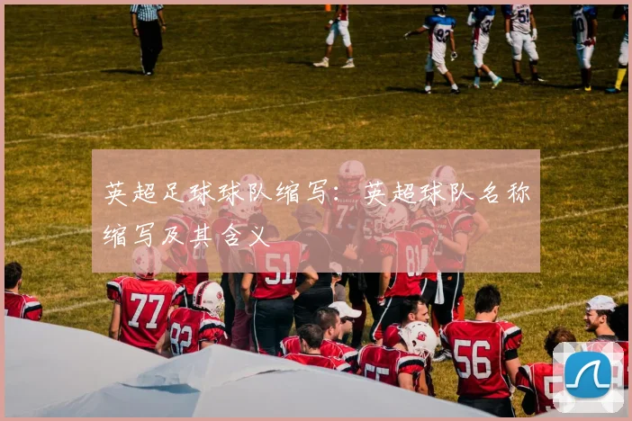 英超足球球队缩写：英超球队名称缩写及其含义