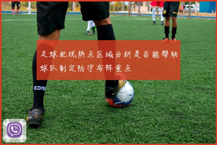 足球犯规热点区域分析是否能帮助球队制定防守布阵重点