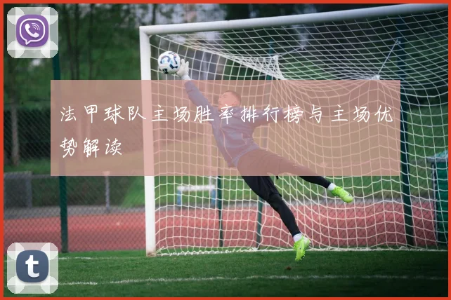 法甲球队主场胜率排行榜与主场优势解读