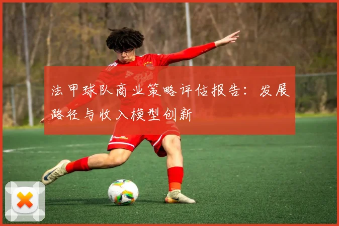 法甲球队商业策略评估报告：发展路径与收入模型创新