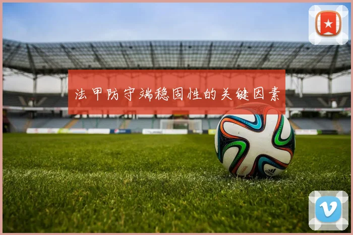 法甲防守端稳固性的关键因素